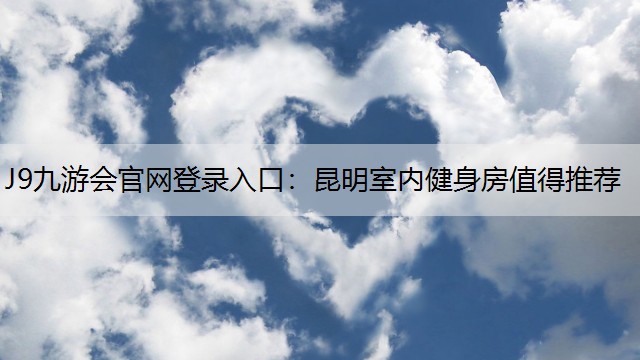 J9九游会官网登录入口：昆明室内健身房值得推荐